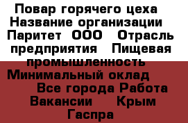 Повар горячего цеха › Название организации ­ Паритет, ООО › Отрасль предприятия ­ Пищевая промышленность › Минимальный оклад ­ 28 000 - Все города Работа » Вакансии   . Крым,Гаспра